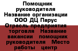 Помощник руководителя › Название организации ­ ООО ДЦ Парус › Отрасль предприятия ­ торговля › Название вакансии ­ помощник руководителя › Место работы ­ центр › Подчинение ­ Региональному представителю › Возраст от ­ 35 › Возраст до ­ 60 - Приморский край, Владивосток г. Работа » Вакансии   . Приморский край,Владивосток г.